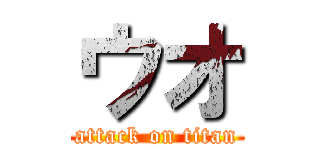 ウオ (attack on titan)