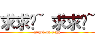 求求你~ 求求你~ (attack on titan)