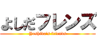 よしだフレンズ (Yoshida’s friends)