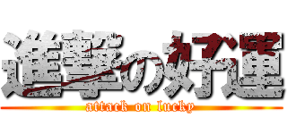 進撃の好運 (attack on lucky)