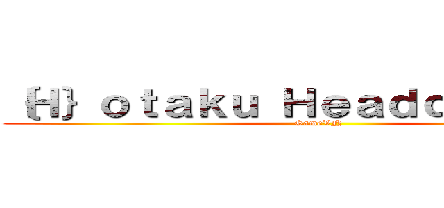 ｛Ｈ｝ｏｔａｋｕ Ｈｅａｄｑｕａｒｔｅｒ (GameVN)