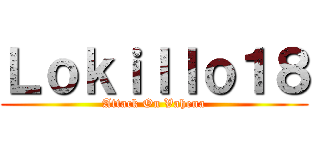Ｌｏｋｉｌｌｏ１８ (Attack On Vahena)