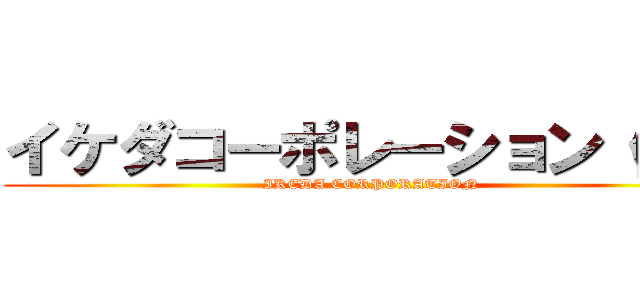イケダコーポレーション（仮） (IKEDA CORPORATION)