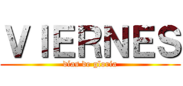 ＶＩＥＲＮＥＳ (días de gloria)