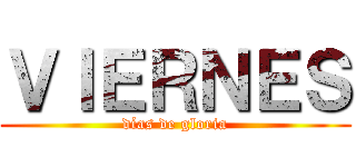 ＶＩＥＲＮＥＳ (días de gloria)