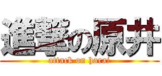 進撃の原井 (attack on harai)