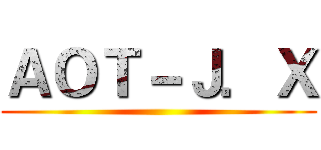 ＡＯＴ－Ｊ．Ｘ ()