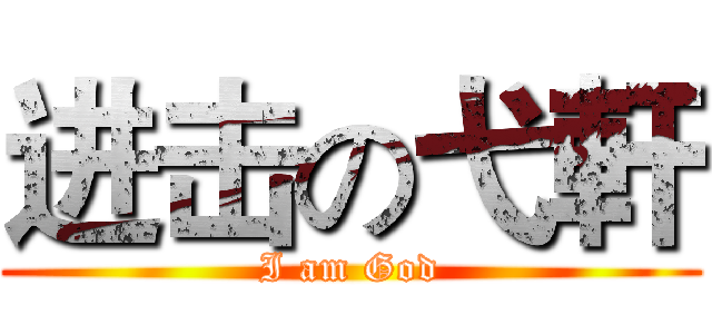 进击の弋軒 (I am God)