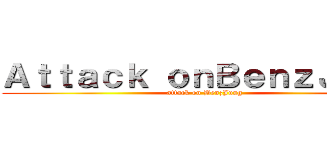Ａｔｔａｃｋ ｏｎＢｅｎｚＪｕｎｇ (attack on BenzJung)