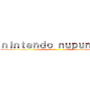 ｎｉｎｔｅｎｄｏ ｎｕｐｕｎｕｐｕ (???)