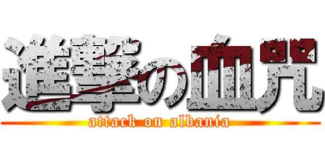 進撃の血咒 (attack on albania)