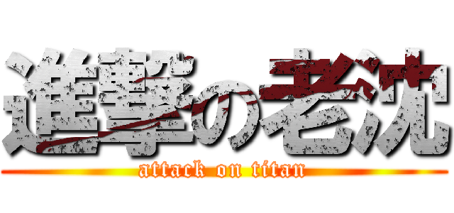 進撃の老沈 (attack on titan)