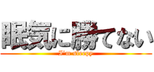 眠気に勝てない (I'm sleepy)