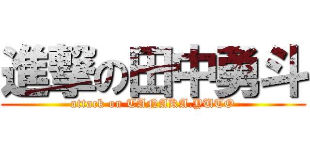 進撃の田中勇斗 (attack on TANAKA.YUTO)