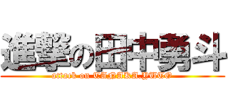 進撃の田中勇斗 (attack on TANAKA.YUTO)