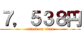 ７，５３８円 (attack on titan)