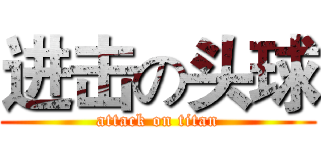 进击の头球 (attack on titan)