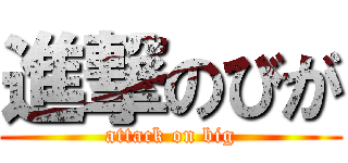 進撃のびが (attack on big)