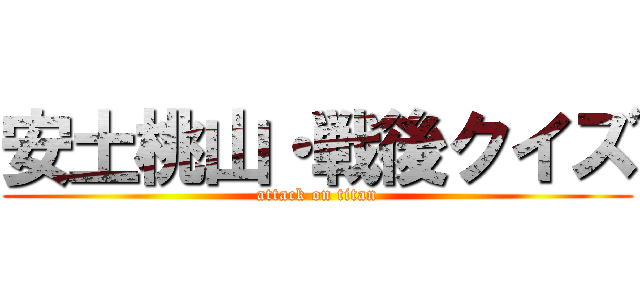 安土桃山・戦後クイズ (attack on titan)