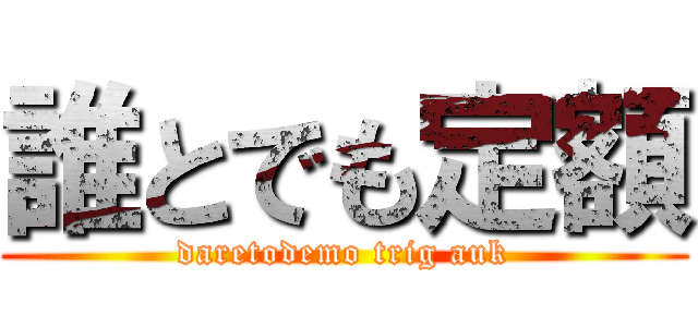 誰とでも定額 (daretodemo trig auk)