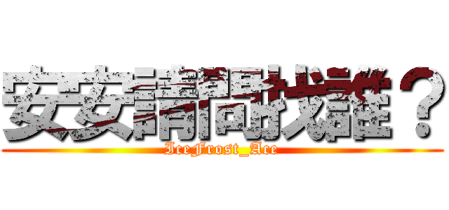 安安請問找誰？ (IceFrost_Ace)