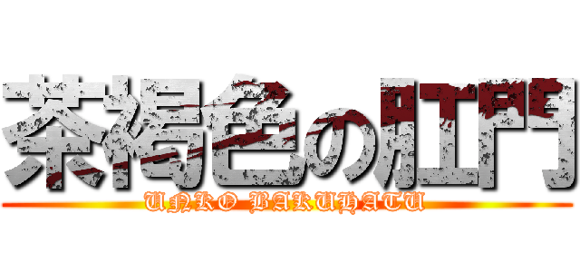 茶褐色の肛門 (UNKO BAKUHATU)