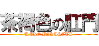 茶褐色の肛門 (UNKO BAKUHATU)