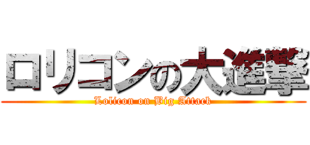ロリコンの大進撃 (Lolicon on Big Attack)