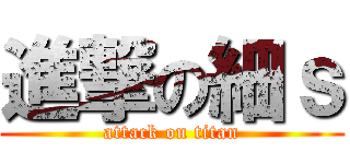 進撃の細ｓ (attack on titan)