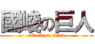 國峻の巨人 (attack on titan)