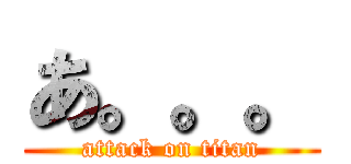 あ。。。 (attack on titan)