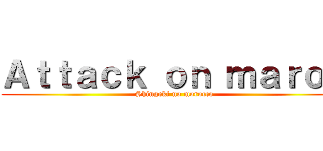 Ａｔｔａｃｋ ｏｎ ｍａｒｏｃ (Shingeki no morocco)