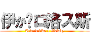 伊か卡ロ洛ス斯 (Life is like a Melody)