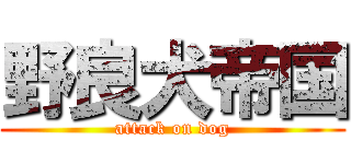 野良犬帝国 (attack on dog)