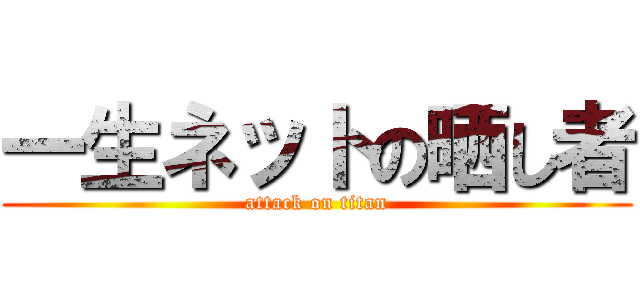 一生ネットの晒し者 (attack on titan)