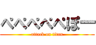 ぺぺぺぺぺぽー (attack on titan)