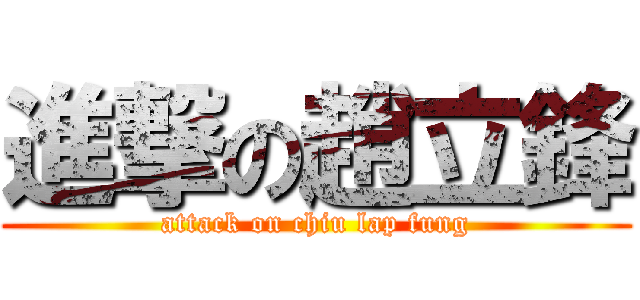 進撃の趙立鋒 (attack on chiu lap fung)
