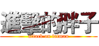 進擊的胖子 (attack on fatman)