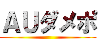 ＡＵダメポ ()