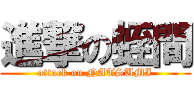 進撃の蛭間 (attack on NATSUMI)