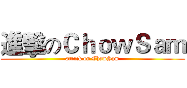 進擊のＣｈｏｗＳａｍ (attack on ChowSam)
