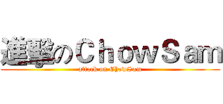 進擊のＣｈｏｗＳａｍ (attack on ChowSam)
