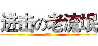 进击の老流氓 (老流氓)
