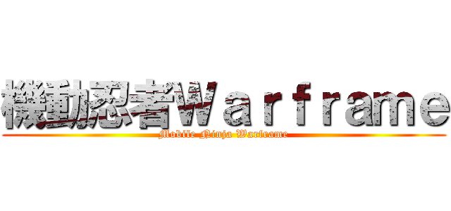 機動忍者Ｗａｒｆｒａｍｅ (Mobile Ninja Warframe)