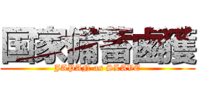 国家備蓄鹵獲 (JAPAN as SLAVE)