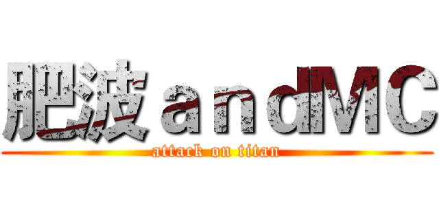 肥波ａｎｄＭＣ (attack on titan)