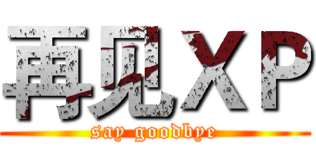 再见ＸＰ (say goodbye)