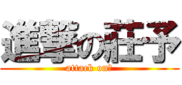 進撃の莊予 (attack on爽)