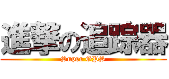 進撃の追踪器 (Super GPS)