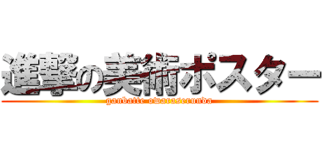 進撃の美術ポスター (ganbatte owaraserunda)